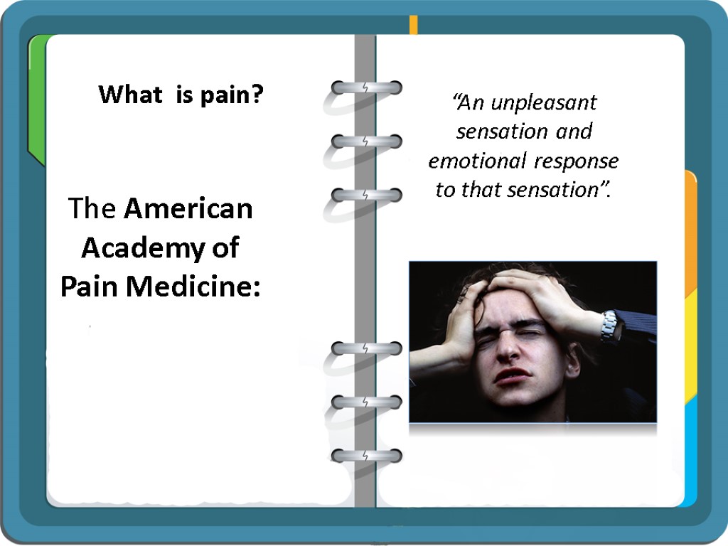 What is pain? The American Academy of Pain Medicine: “An unpleasant sensation and emotional